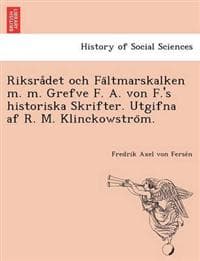 Riksra°det och Fa¨ltmarskalken m. m. Grefve F. A. von F.'s historiska Skrifter. Utgifna af R. M. Klinckowstro¨m.