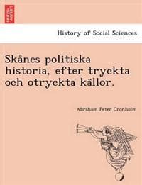 Ska°nes politiska historia, efter tryckta och otryckta ka¨llor.