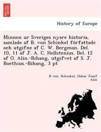 Minnen ur Sveriges nyare historia, samlade af B. von Schinkel fo¨rfattade och utgifne af C. W. Bergman. Del. 10, 11 af J. A. C. Hellstenius. Del. 12 af O. Alin.-Bihang, utgifvet af S. J. Boethius.-Bih