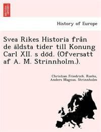 Svea Rikes Historia fra°n de a¨ldsta tider till Konung Carl XII. s do¨d. (O¨fversatt af A. M. Strinnholm.).