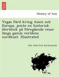 Vegas fa¨rd kring Asien och Europa, jemte en historisk a°terblick pa° fo¨rega°ende resor la¨ngs gamla verldens nordkust. Illustrated