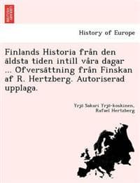Finlands Historia fra°n den a¨ldsta tiden intill va°ra dagar ... O¨fversa¨ttning fra°n Finskan af R. Hertzberg. Autoriserad upplaga.