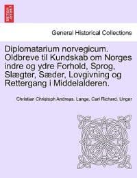 Diplomatarium Norvegicum. Oldbreve Til Kundskab Om Norges Indre Og Ydre Forhold, Sprog, Slaegter, Saeder, Lovgivning Og Rettergang I Middelalderen. Trettende Samling.