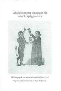 Aldrig kommer duvungar blå utav korpäggen vita : skillingtryck om brott och straff 1708-1937
