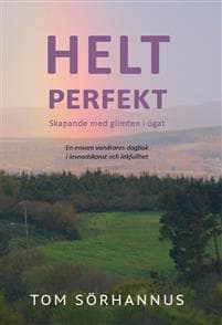 Helt perfekt : skapande med glimten i ögat - en ensam vandrares dagbok i levnadskonst och lekfullhet