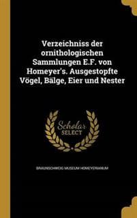 Verzeichniss der ornithologischen Sammlungen E.F. von Homeyer's. Ausgestopfte Vögel, Bälge, Eier und Nester