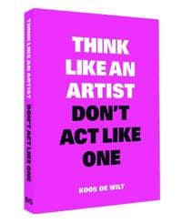 Think Like an Artist, Don’t Act Like One