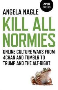 Kill All Normies Online culture wars from 4chan and Tumblr to Trump and the alt–right