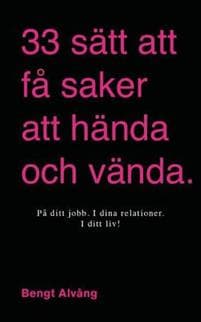 33 sätt att få saker att hända och vända: I ditt liv - I dina relationer - I ditt företag - På ditt jobb