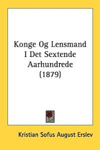 Konge Og Lensmand I Det Sextende Aarhundrede