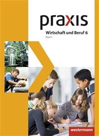 Praxis Wirtschaft und Beruf 6. Mittelschulen. Bayern