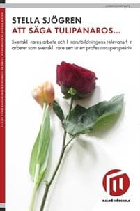 Att säga tulipanaros... : svensklärares arbete och lärarutbildningens relevans för arbetet som svensklärare sett ur ett professionsperspektiv