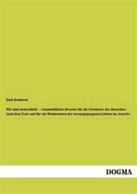 Wir Sind Unsterblich! - Unumst Liche Beweise Fur Die Fortdauer Des Menschen Nach Dem Tode Und Fur Ein Wiedersehen Der Vorausgegangenen Lieben Im Jense