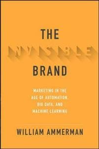 The Invisible Brand: Marketing in the Age of Automation, Big Data, and Machine Learning