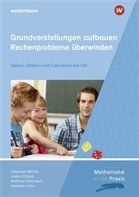 Mathematik in der Praxis - Grundvorstellungen aufbauen - Rechenprobleme überwinden: Zahlen, Addition und Subtraktion bis 100