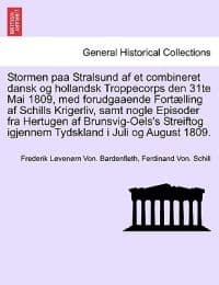 Stormen Paa Stralsund AF Et Combineret Dansk Og Hollandsk Troppecorps Den 31te Mai 1809, Med Forudgaaende Fort?lling AF Schills Krigerliv, Samt Nogle Episoder Fra Hertugen AF Brunsvig-Oels's Streiftog