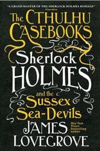 The Cthulhu Casebooks - Sherlock Holmes and the Sussex Sea-Devils