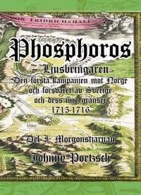 Phosphoros - Ljusbringaren. Del I. Morgonstjärnan. Den första kampanjen mot Norge och försvaret av Sverige och dess inre gränser 1715-1716.