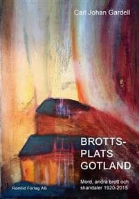 Brottsplats Gotland. Mord, andra brott och skandaler 1920-2015