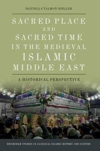 Sacred Place and Sacred Time in the Medieval Islamic Middle East