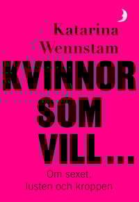Kvinnor som vill ... : Om sexet, lusten och kroppen