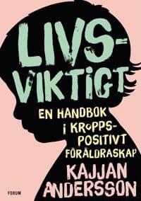 Livsviktigt : en handbok i kroppspositivt föräldraskap