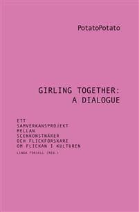 Girling together: A dialogue : ett samverkansprojekt mellan scenkonstnärer och flickforskare om flickan i kulturen
