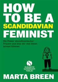 How To Be A Feminist - Die Power skandinavischer Frauen und was wir von ihnen lernen können