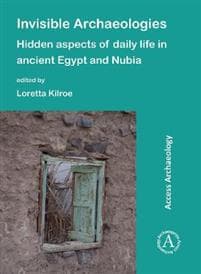 Invisible Archaeologies: Hidden Aspects of Daily Life in Ancient Egypt and Nubia