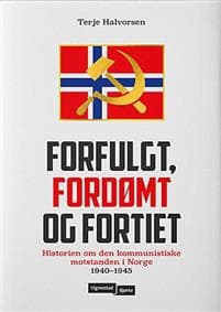 Forfulgt, fordømt og fortiet: historien om den kommunistiske motstanden i Norge 1940-1945