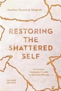 Restoring the Shattered Self – A Christian Counselor`s Guide to Complex Trauma