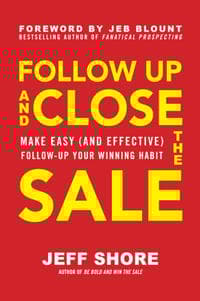 Follow Up and Close the Sale: Make Easy (and Effective) Follow-Up Your Winning Habit