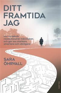 Ditt framtida jag : hur ny teknik revolutionerar människan och gör oss starkare, smartare och vänligare