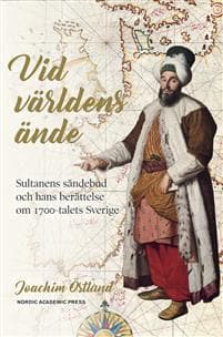 Vid världens ände : sultanens sändebud och hans berättelse om 1700-talets Sverige