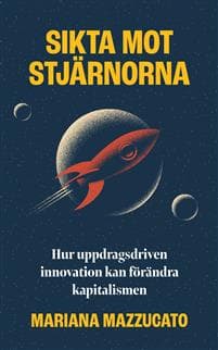 Sikta mot stjärnorna : hur uppdragsdriven innovation kan förändra kapitalismen