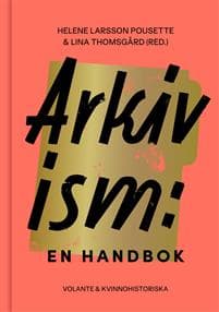 Arkivism : en handbok : hitta, spara och organisera för framtidens historieskrivning
