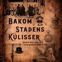 Bakom stadens kulisser : Genus och gränser i Stockholm 1800-2000