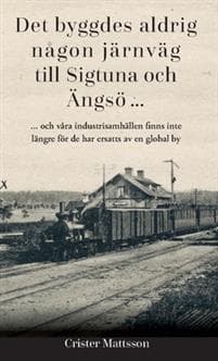 Det byggdes aldrig någon järnväg  till Sigtuna  och Ängsö ... : ... och våra industrisamhällen finns inte  längre för de har ersatts av en global by