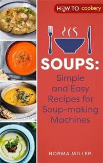 Soups: Simple and Easy Recipes for Soup-making Machines