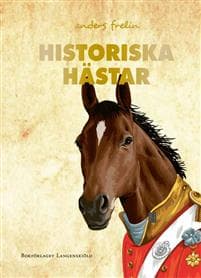 Historiska hästar : hur hästen har påverkat människans värld