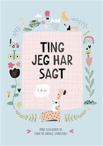 Ting jeg har sagt : 1-6 år : mine gullkorn og svar på gøyale spørsmål!