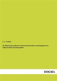 Die Rubenzucker-Industrie in Osterreich Beleuchtet Vom Standpunkte Der Volkswirtschaft Und Finanzpolitik