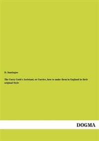The Curry Cook's Assistant; or Curries, how to make them in England in their original Style