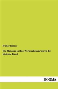 Die Madonna in Ihrer Verherrlichung Durch Die Bildende Kunst