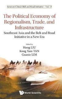 Political Economy Of Regionalism, Trade, And Infrastructure, The: Southeast Asia And The Belt And Road Initiative In A New Era