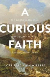 A Curious Faith – The Questions God Asks, We Ask, and We Wish Someone Would Ask Us