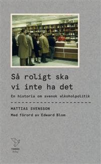 Så roligt ska vi inte ha det : en historia om svensk alkoholpolitik