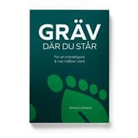 Gräv där du står : för en mänskligare & mer hållbar värld