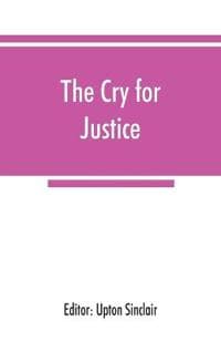 The cry for justice; an anthology of the literature of social protest; the writings of philosophers, poets, novelists, social reformers, and others who have voiced the struggle against social injustic