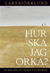 Hur ska jag orka ? : en bok om att vårda en anhörig